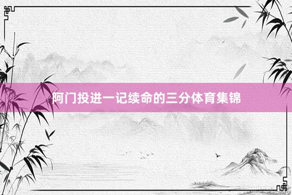 阿门投进一记续命的三分体育集锦