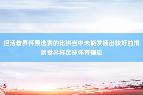 但活着界杯预选赛的比拼当中未能发扬出较好的情景世界杯足球体育信息