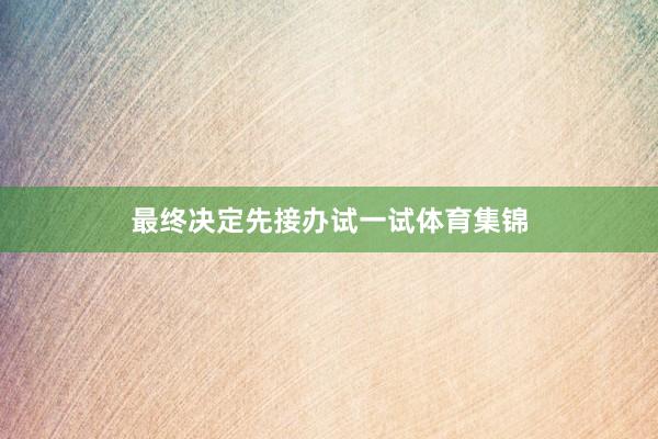 最终决定先接办试一试体育集锦