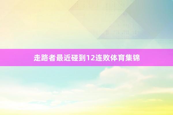 走路者最近碰到12连败体育集锦