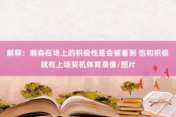 解释：瀚森在场上的积极性是会被看到 饱和积极就有上场契机体育录像/图片