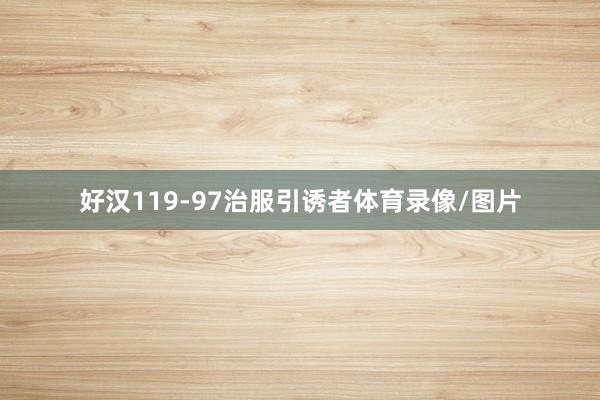好汉119-97治服引诱者体育录像/图片