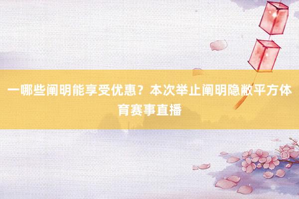 一哪些阐明能享受优惠？本次举止阐明隐敝平方体育赛事直播