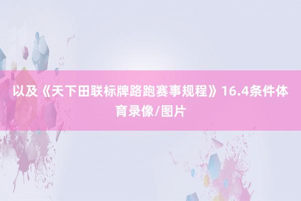 以及《天下田联标牌路跑赛事规程》16.4条件体育录像/图片
