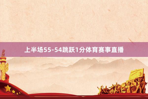 上半场55-54跳跃1分体育赛事直播