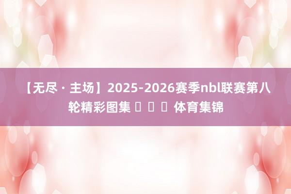 【无尽 · 主场】2025-2026赛季nbl联赛第八轮精彩图集 ​​​体育集锦
