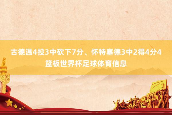 古德温4投3中砍下7分、怀特塞德3中2得4分4篮板世界杯足球体育信息