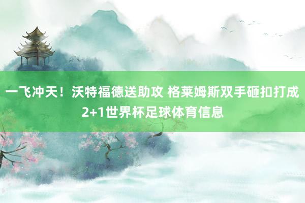 一飞冲天！沃特福德送助攻 格莱姆斯双手砸扣打成2+1世界杯足球体育信息