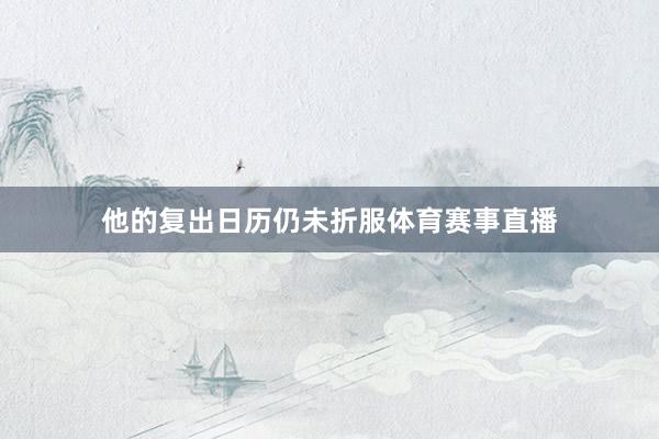 他的复出日历仍未折服体育赛事直播