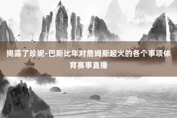 揭露了珍妮-巴斯比年对詹姆斯起火的各个事项体育赛事直播