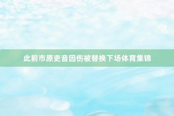 此前市原吏音因伤被替换下场体育集锦
