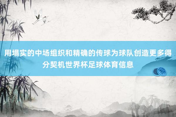 用塌实的中场组织和精确的传球为球队创造更多得分契机世界杯足球体育信息