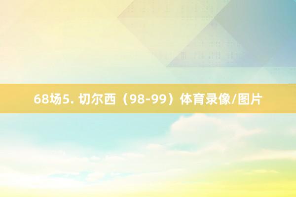 68场5. 切尔西(98-99)体育录像/图片