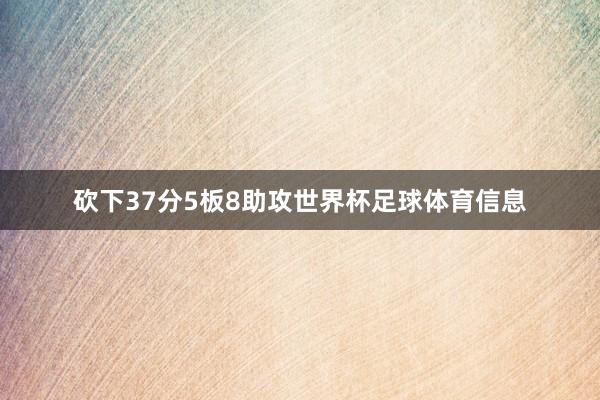 砍下37分5板8助攻世界杯足球体育信息