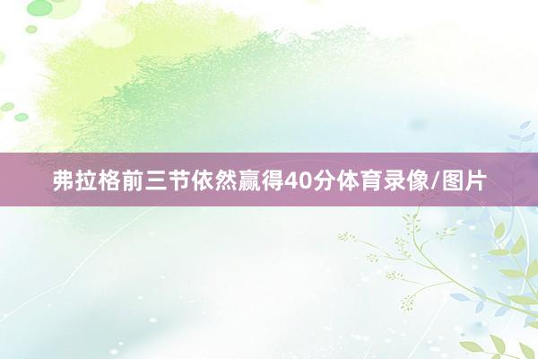 弗拉格前三节依然赢得40分体育录像/图片