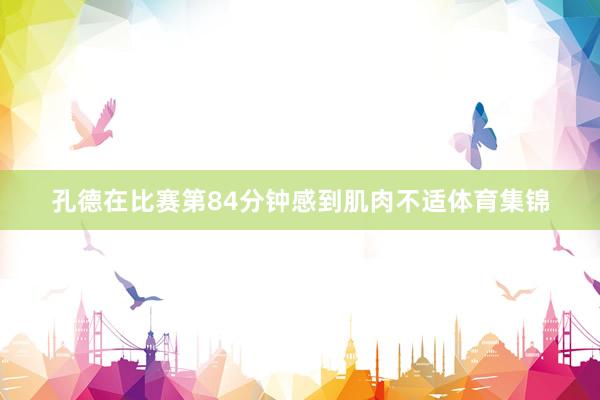 孔德在比赛第84分钟感到肌肉不适体育集锦