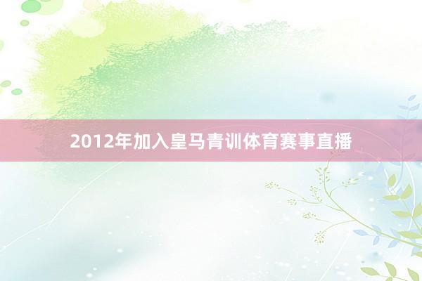 2012年加入皇马青训体育赛事直播