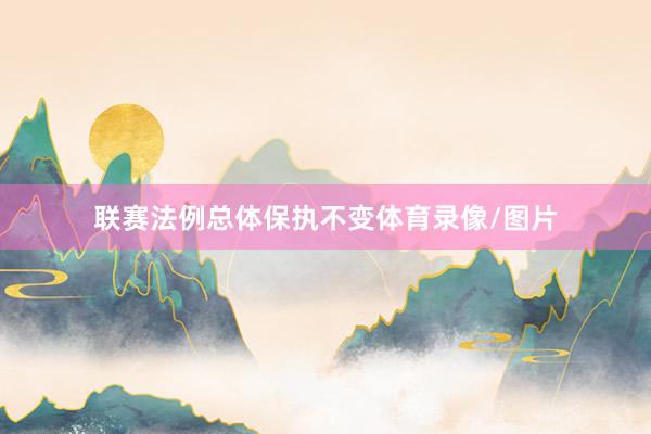 联赛法例总体保执不变体育录像/图片