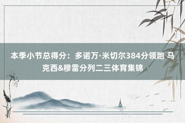 本季小节总得分：多诺万·米切尔384分领跑 马克西&穆雷分列二三体育集锦