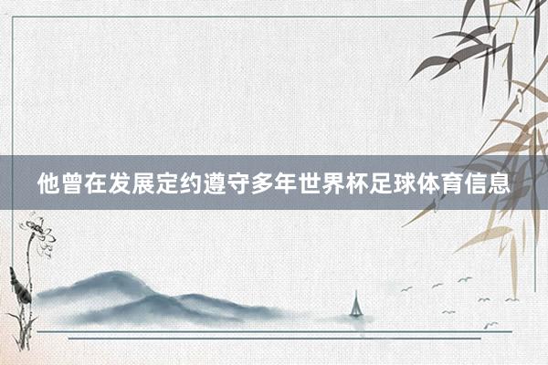 他曾在发展定约遵守多年世界杯足球体育信息