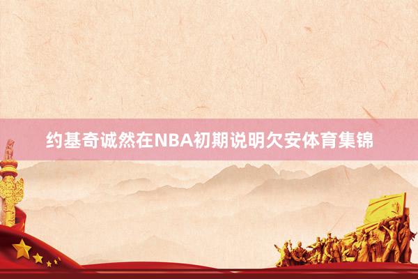 约基奇诚然在NBA初期说明欠安体育集锦