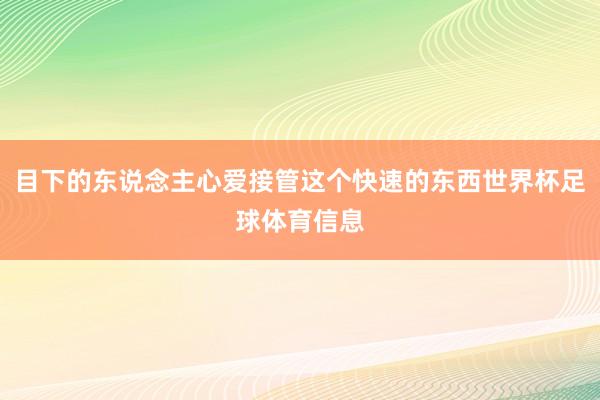 目下的东说念主心爱接管这个快速的东西世界杯足球体育信息