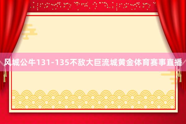 风城公牛131-135不敌大巨流城黄金体育赛事直播