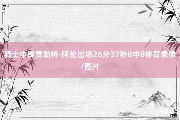 骑士中锋贾勒特·阿伦出场26分37秒8中8体育录像/图片