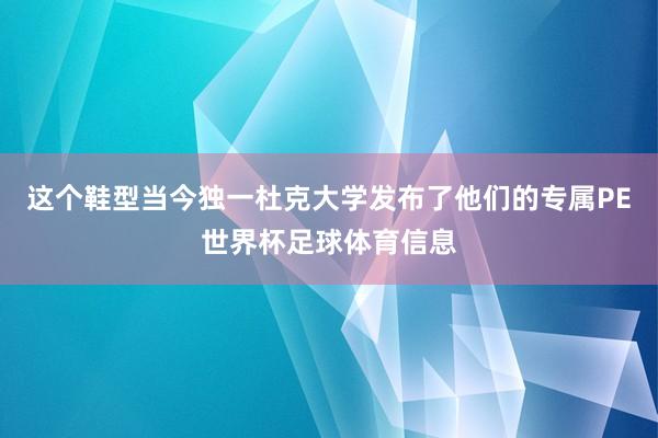 这个鞋型当今独一杜克大学发布了他们的专属PE世界杯足球体育信息
