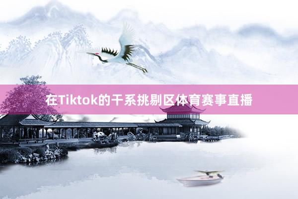 在Tiktok的干系挑剔区体育赛事直播