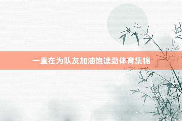一直在为队友加油饱读劲体育集锦