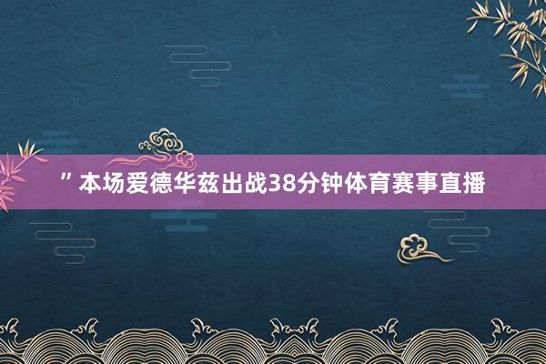 ”本场爱德华兹出战38分钟体育赛事直播