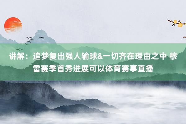 讲解：追梦复出强人输球&一切齐在理由之中 穆雷赛季首秀进展可以体育赛事直播