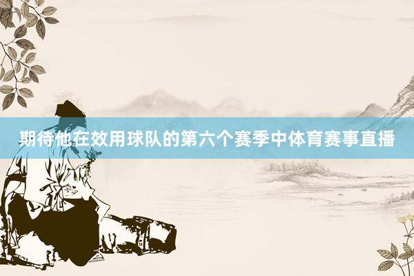期待他在效用球队的第六个赛季中体育赛事直播