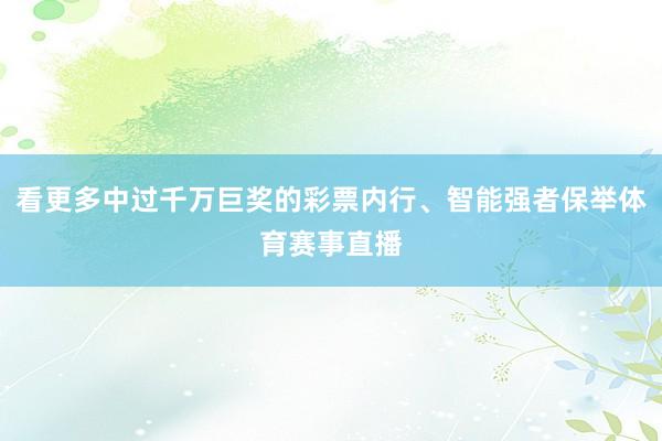 看更多中过千万巨奖的彩票内行、智能强者保举体育赛事直播