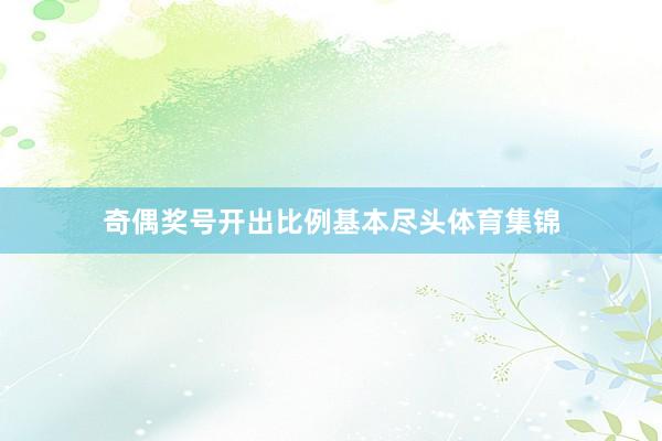 奇偶奖号开出比例基本尽头体育集锦
