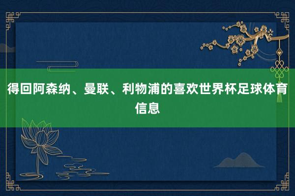 得回阿森纳、曼联、利物浦的喜欢世界杯足球体育信息