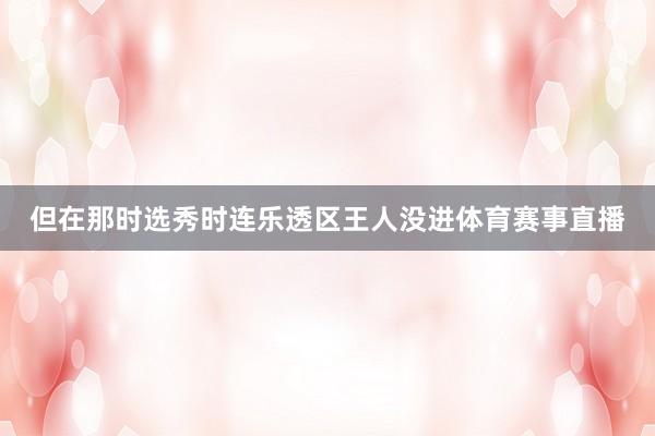 但在那时选秀时连乐透区王人没进体育赛事直播