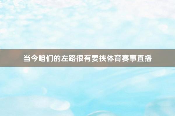 当今咱们的左路很有要挟体育赛事直播
