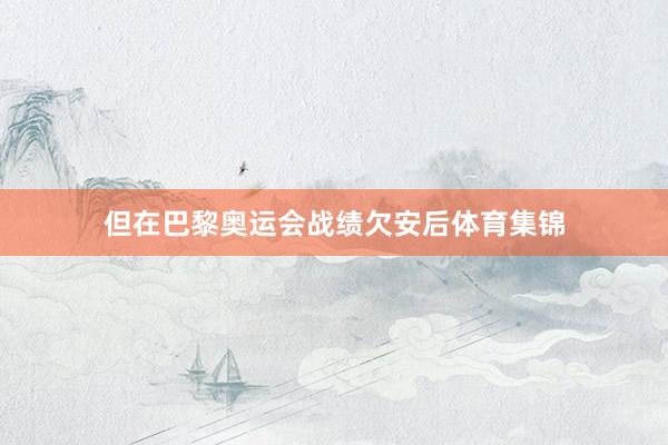 但在巴黎奥运会战绩欠安后体育集锦