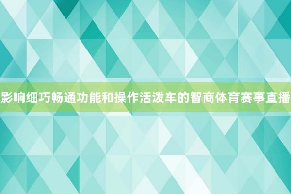 影响细巧畅通功能和操作活泼车的智商体育赛事直播