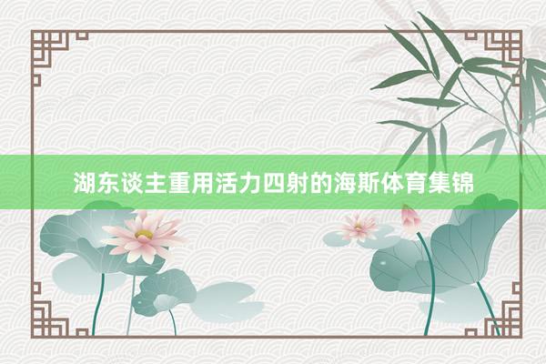 湖东谈主重用活力四射的海斯体育集锦