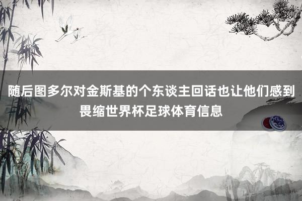 随后图多尔对金斯基的个东谈主回话也让他们感到畏缩世界杯足球体育信息