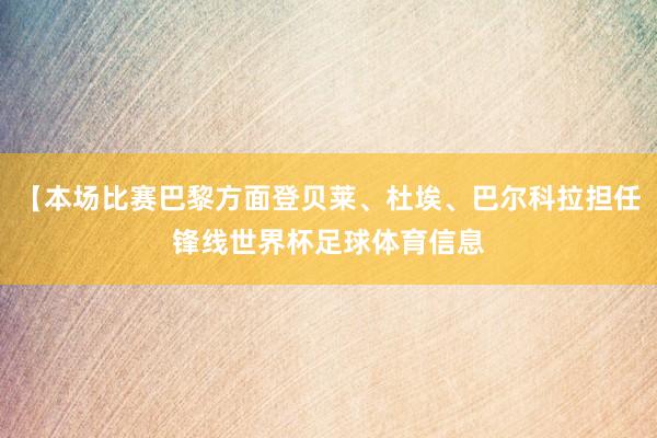 【本场比赛巴黎方面登贝莱、杜埃、巴尔科拉担任锋线世界杯足球体育信息