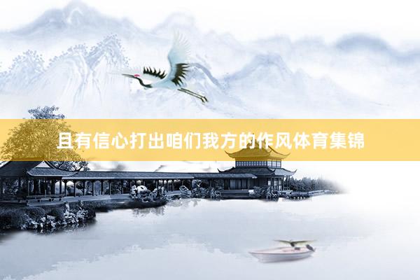 且有信心打出咱们我方的作风体育集锦