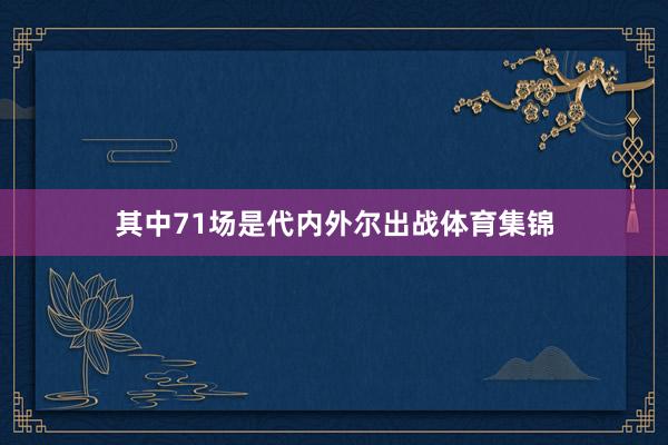 其中71场是代内外尔出战体育集锦