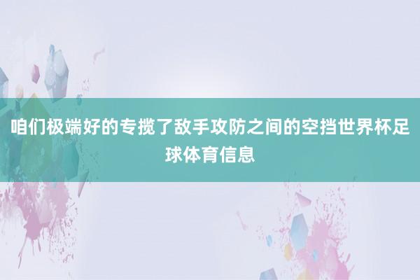 咱们极端好的专揽了敌手攻防之间的空挡世界杯足球体育信息