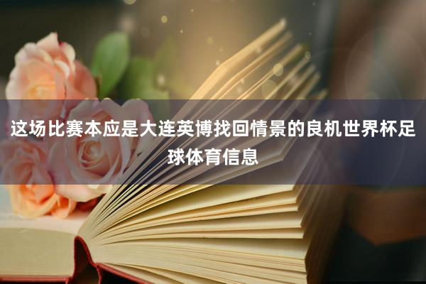 这场比赛本应是大连英博找回情景的良机世界杯足球体育信息