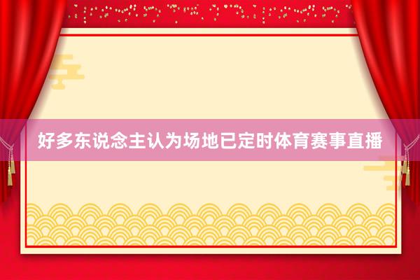 好多东说念主认为场地已定时体育赛事直播