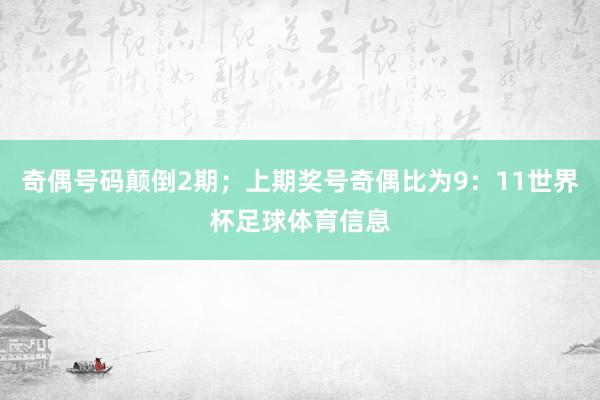 奇偶号码颠倒2期；上期奖号奇偶比为9：11世界杯足球体育信息